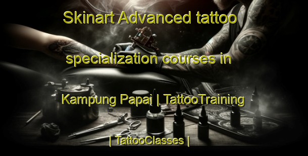Skinart Advanced tattoo specialization courses in Kampung Papai | TattooTraining | TattooClasses | SkinartTraining-Malaysia